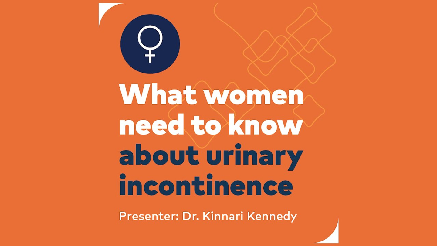 What women need to know about urinary incontinence Presenter: Dr. Kinnari Kennedy