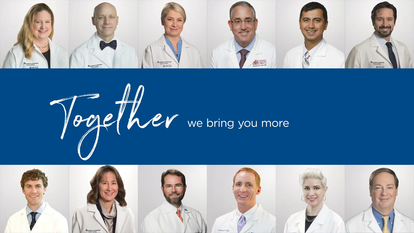 Doctors at Sarah Cannon Cancer Institute. Together we bring you more.